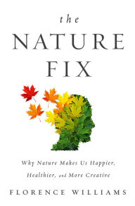 Title: The Nature Fix: Why Nature Makes us Happier, Healthier, and More Creative, Author: Florence Williams