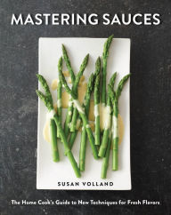 Title: Mastering Sauces: The Home Cook's Guide to New Techniques for Fresh Flavors, Author: Susan Volland