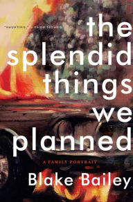 Title: The Splendid Things We Planned: A Family Portrait, Author: Blake Bailey