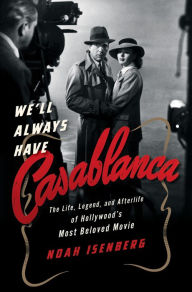 Title: We'll Always Have Casablanca: The Life, Legend, and Afterlife of Hollywood's Most Beloved Movie, Author: Noah Isenberg