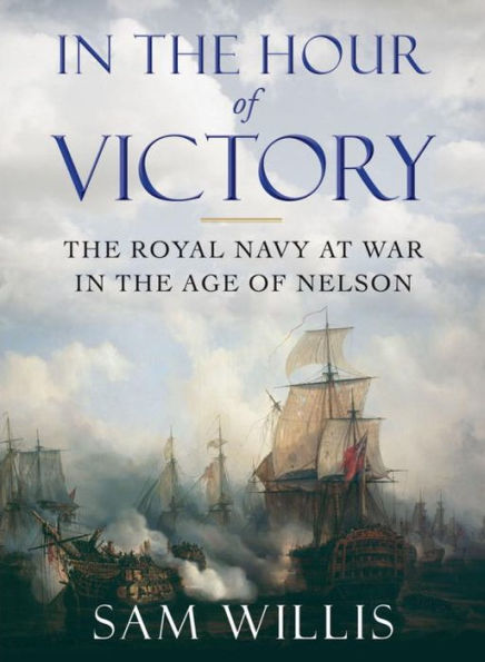 In the Hour of Victory: The Royal Navy at War in the Age of Nelson