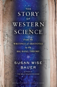 Title: The Story of Western Science: From the Writings of Aristotle to the Big Bang Theory, Author: Susan Wise Bauer