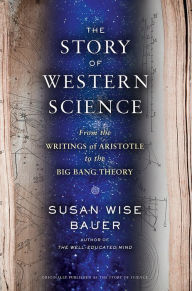 Title: The Story of Western Science: From the Writings of Aristotle to the Big Bang Theory, Author: Susan Wise Bauer