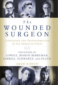 The Wounded Surgeon: Confessions and Transformations in Six American Poets