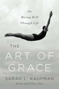 Title: The Art of Grace: On Moving Well Through Life, Author: Sarah L Kaufman