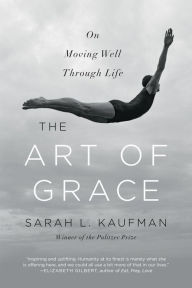 Title: The Art of Grace: On Moving Well Through Life, Author: Sarah L. Kaufman