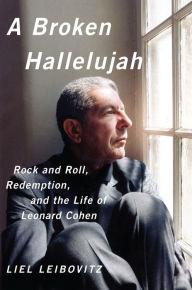 Title: A Broken Hallelujah: Rock and Roll, Redemption, and the Life of Leonard Cohen, Author: Liel Leibovitz