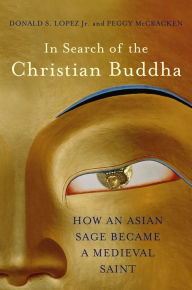 Title: In Search of the Christian Buddha: How an Asian Sage Became a Medieval Saint, Author: Donald S. Lopez Jr.