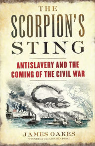 Title: The Scorpion's Sting: Antislavery and the Coming of the Civil War, Author: James Oakes