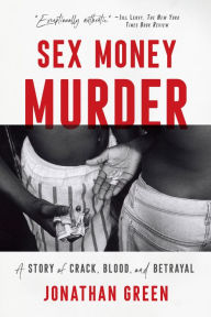 Title: Sex Money Murder: A Story of Crack, Blood, and Betrayal, Author: Jonathan Green