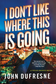 Title: I Don't Like Where This Is Going: A Wylie Coyote Novel, Author: John Dufresne