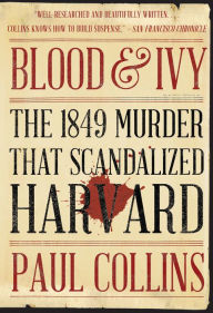 Title: Blood & Ivy: The 1849 Murder That Scandalized Harvard, Author: Paul Collins