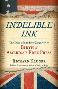 Title: Indelible Ink: The Trials of John Peter Zenger and the Birth of America's Free Press, Author: Richard Kluger