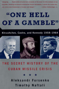 Title: One Hell of a Gamble: Khrushchev, Castro, and Kennedy, 1958-1964, Author: Aleksandr Fursenko