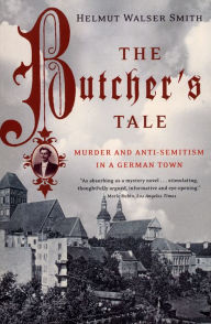 Title: The Butcher's Tale: Murder and Anti-Semitism in a German Town, Author: Helmut Walser Smith