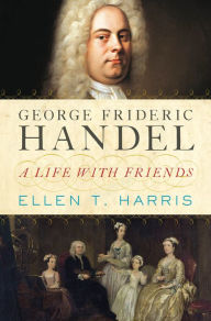 Title: George Frideric Handel: A Life with Friends, Author: Ellen T. Harris