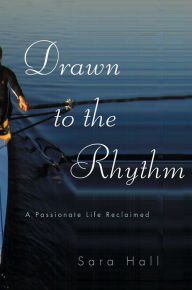 Title: Drawn to the Rhythm: A Passionate Life Reclaimed, Author: Sara Hall