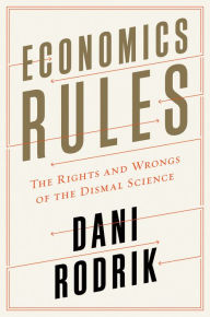 Title: Economics Rules: The Rights and Wrongs of the Dismal Science, Author: Dani Rodrik