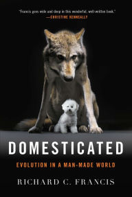 Title: Domesticated: Evolution in a Man-Made World, Author: Richard C. Francis