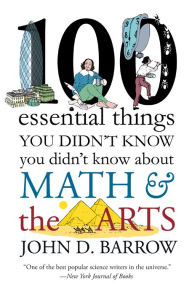 Title: 100 Essential Things You Didn't Know You Didn't Know about Math and the Arts, Author: John D. Barrow