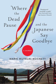 Title: Where the Dead Pause, and the Japanese Say Goodbye: A Journey, Author: Marie Mutsuki Mockett