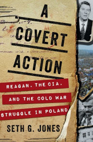 Title: A Covert Action: Reagan, the CIA, and the Cold War Struggle in Poland, Author: Seth G. Jones