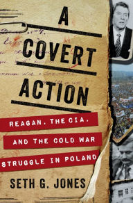 Title: A Covert Action: Reagan, the CIA, and the Cold War Struggle in Poland, Author: Seth G. Jones