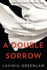 Title: A Double Sorrow: A Version of Troilus and Criseyde, Author: Lavinia Greenlaw