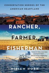 Title: Rancher, Farmer, Fisherman: Conservation Heroes of the American Heartland, Author: Miriam Horn