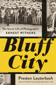 Title: Bluff City: The Secret Life of Photographer Ernest Withers, Author: Preston Lauterbach