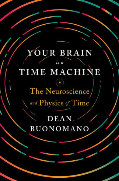 Your Brain Is a Time Machine: The Neuroscience and Physics of Time