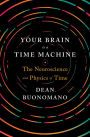 Your Brain Is a Time Machine: The Neuroscience and Physics of Time