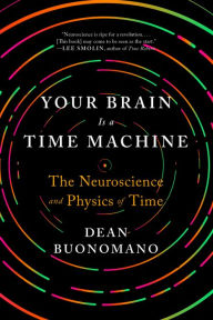 Title: Your Brain Is a Time Machine: The Neuroscience and Physics of Time, Author: Dean Buonomano