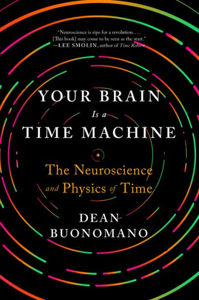 Your Brain Is a Time Machine: The Neuroscience and Physics of Time