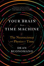 Your Brain Is a Time Machine: The Neuroscience and Physics of Time