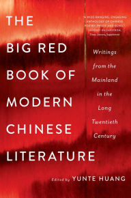 Title: The Big Red Book of Modern Chinese Literature: Writings from the Mainland in the Long Twentieth Century, Author: Yunte  Huang