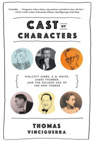 Title: Cast of Characters: Wolcott Gibbs, E. B. White, James Thurber, and the Golden Age of The New Yorker, Author: Thomas Vinciguerra