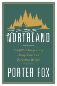 Title: Northland: A 4,000-Mile Journey Along America's Forgotten Border, Author: Porter Fox