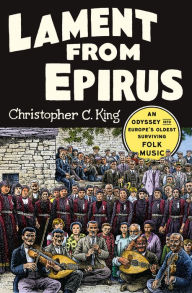 Title: Lament from Epirus: An Odyssey into Europe's Oldest Surviving Folk Music, Author: Christopher C. King