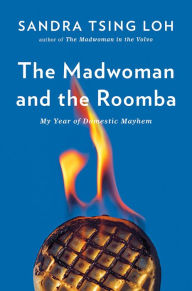 Title: The Madwoman and the Roomba: My Year of Domestic Mayhem, Author: Sandra Tsing Loh