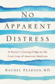 Title: No Apparent Distress: A Doctor's Coming-of-Age on the Front Lines of American Medicine, Author: Rachel Pearson