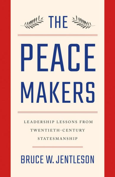 The Peacemakers: Leadership Lessons from Twentieth-Century Statesmanship