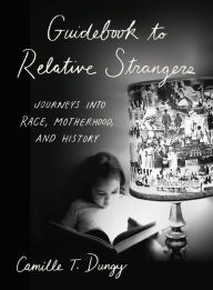 Title: Guidebook to Relative Strangers: Journeys into Race, Motherhood, and History, Author: Camille T. Dungy