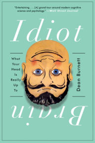 Title: Idiot Brain: What Your Head Is Really Up To, Author: Dean Burnett