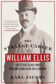 Title: The Strange Career of William Ellis: The Texas Slave Who Became a Mexican Millionaire, Author: Karl Jacoby