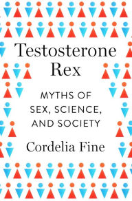 Title: Testosterone Rex: Myths of Sex, Science, and Society, Author: Cordelia Fine