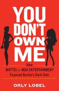 Title: You Don't Own Me: How Mattel v. MGA Entertainment Exposed Barbie's Dark Side, Author: Orly Lobel
