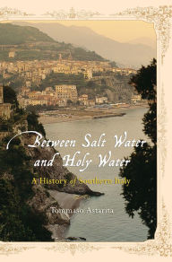 Title: Between Salt Water and Holy Water: A History of Southern Italy, Author: Tommaso Astarita