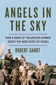 Title: Angels in the Sky: How a Band of Volunteer Airmen Saved the New State of Israel, Author: Robert Gandt