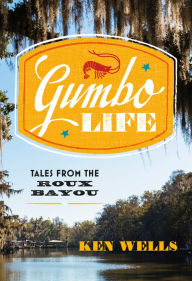 Title: Gumbo Life: Tales from the Roux Bayou, Author: Ken Wells